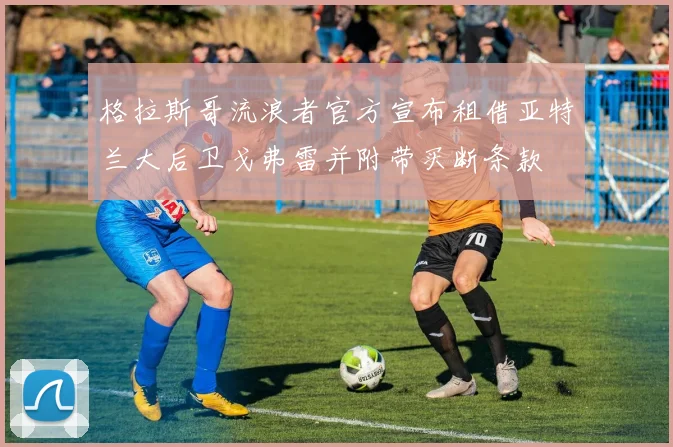 格拉斯哥流浪者官方宣布租借亚特兰大后卫戈弗雷并附带买断条款