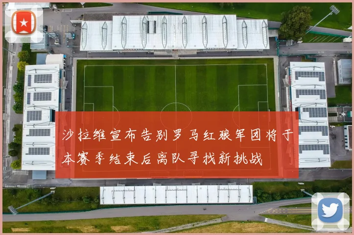 沙拉维宣布告别罗马红狼军团将于本赛季结束后离队寻找新挑战