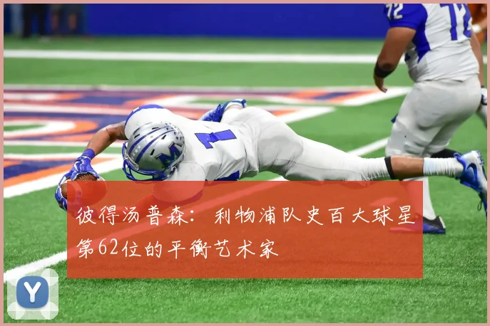 彼得汤普森：利物浦队史百大球星第62位的平衡艺术家