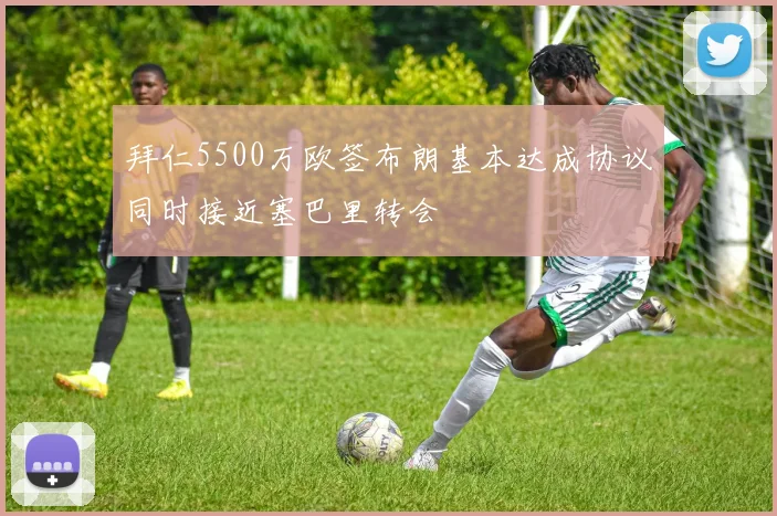拜仁5500万欧签布朗基本达成协议同时接近塞巴里转会