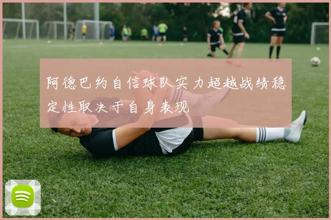 阿德巴约自信球队实力超越战绩稳定性取决于自身表现